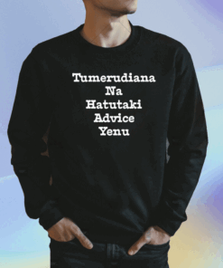 Brian Mbunde Tumerudiana Na Hatutaki Advice Yenu Shirt