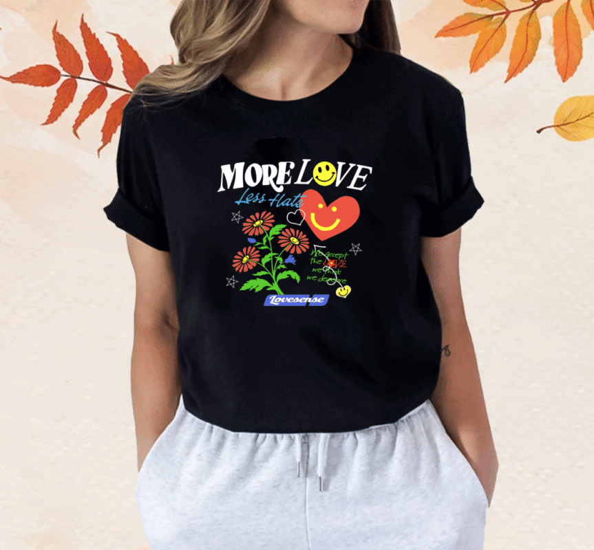 Hope You're Happy.More Love Less Have Lovesense Shirt