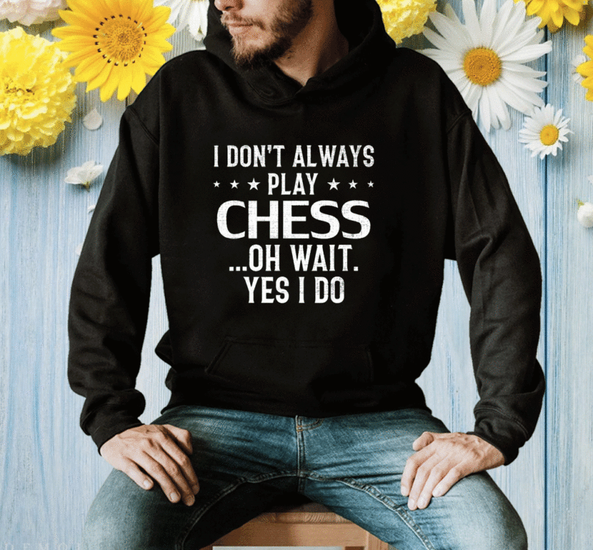 I Don't Always Play Chess Oh Wait Ye Shirt