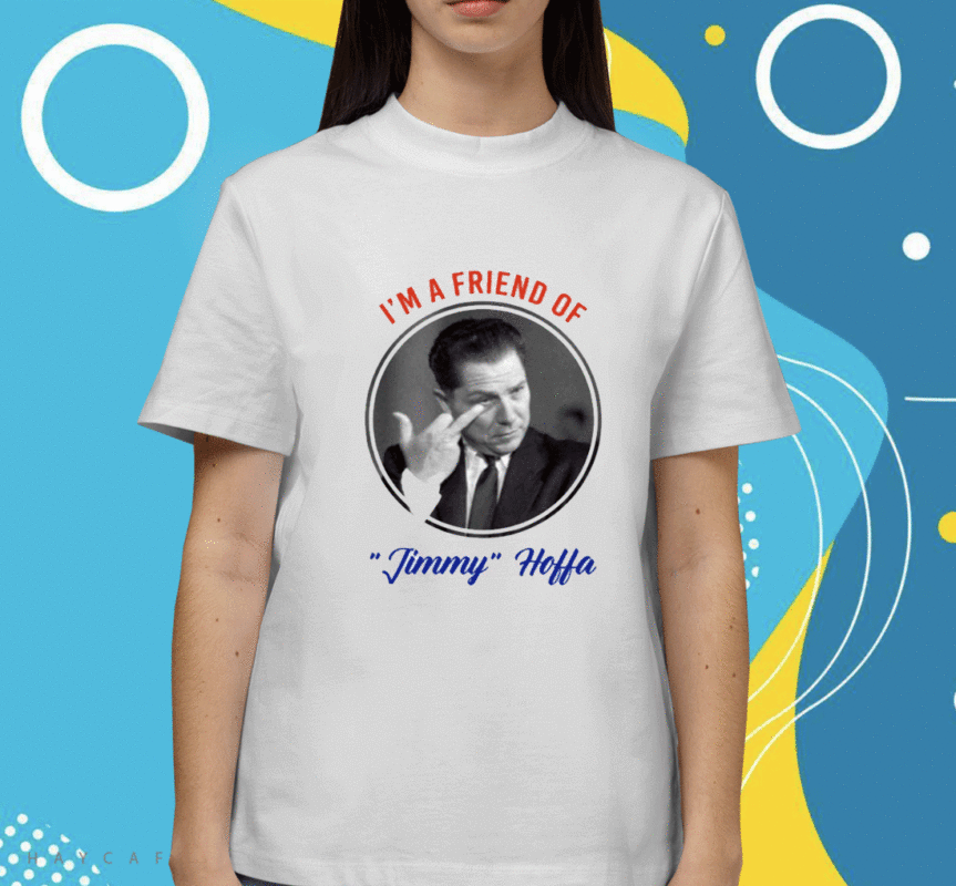 I'm A Friend Of Jimmy Hoffa Shirt