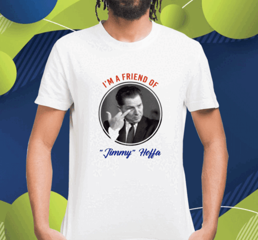 I'm A Friend Of Jimmy Hoffa Shirt