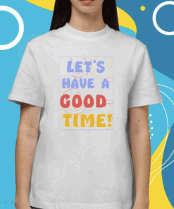 Let's A Have Good Time Shirt