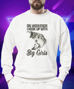 On Weekends I Hook Up With Big Girls Shirt