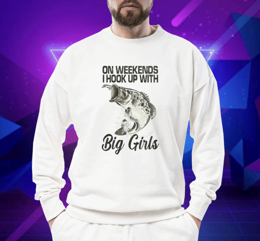 On Weekends I Hook Up With Big Girls Shirt