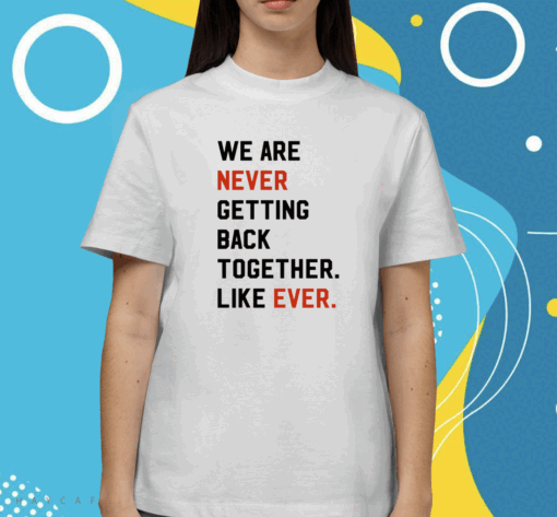 We Are Never Getting Back Together Like Ever Vintage Shirts