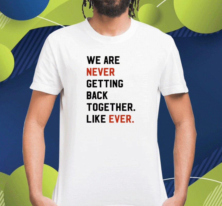 We Are Never Getting Back Together Like Ever Vintage Shirts