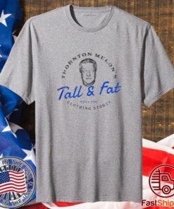 Thornton Melon’s Tall and Fat T Shirt