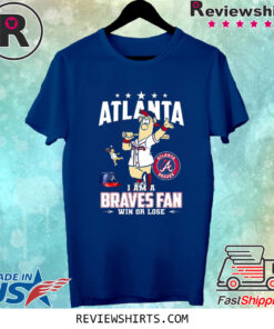 Atlanta I Am A Braves Fan Win Or Lose Shirts