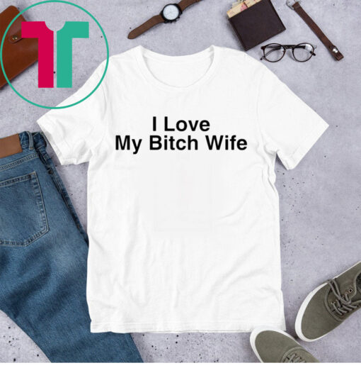 I Love My Bitch Wife Shirt