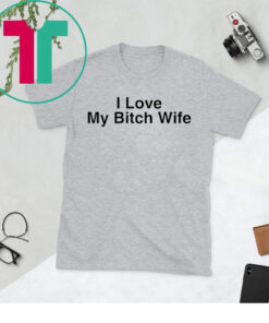 I Love My Bitch Wife Shirt