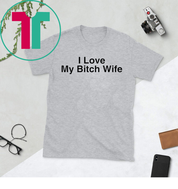 I Love My Bitch Wife Shirt