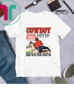 Cowboy Butts Drive Me Nuts Beware Tight Denim T-Shirt