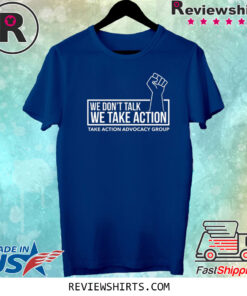 We Don’t Talk We Take Action Shirt