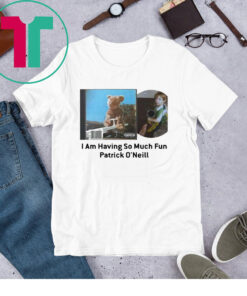 I Am Having So Much Fun Patrick O’neill T-Shirt