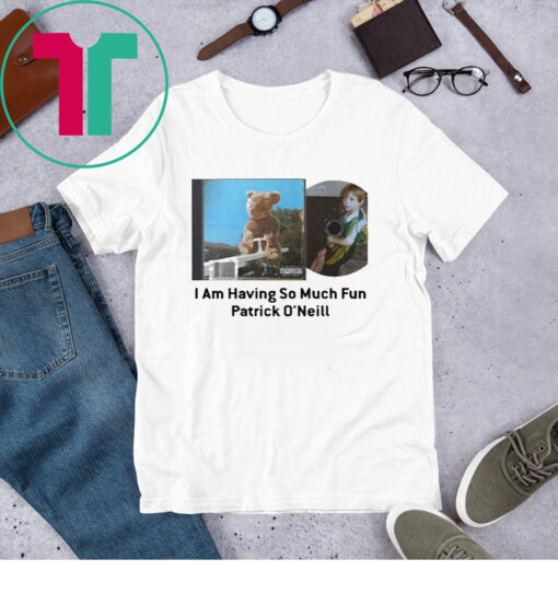 I Am Having So Much Fun Patrick O’neill T-Shirt