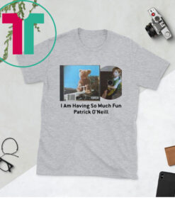 I Am Having So Much Fun Patrick O’neill T-Shirt