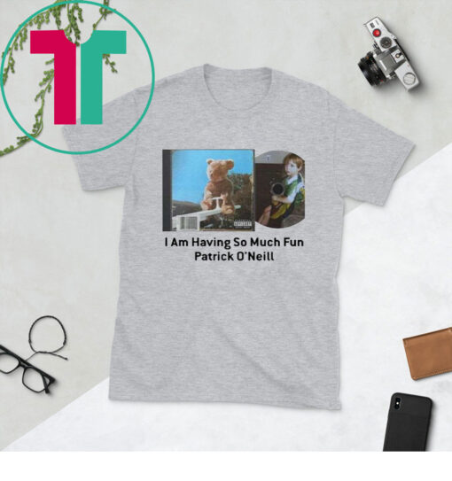 I Am Having So Much Fun Patrick O’neill T-Shirt