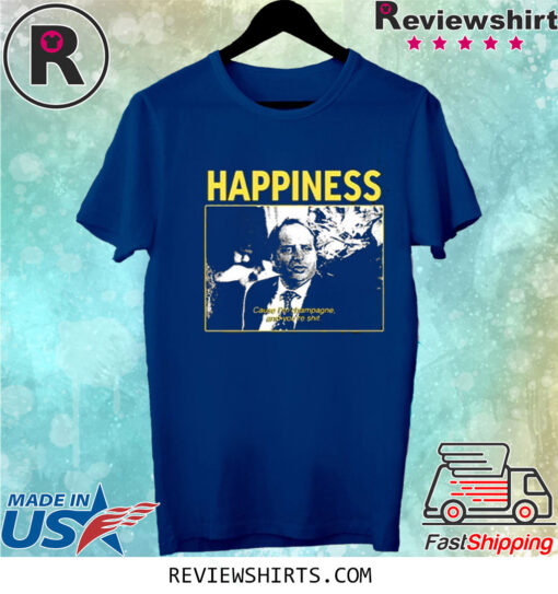 Happiness Cause I’m Champagne And You’re Shit Shirt