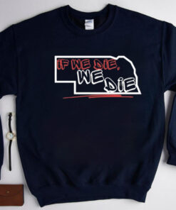 If We Die We Die Shirt