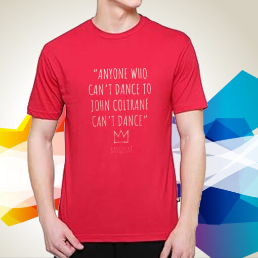 Anyone Who Can’t Dance To John Coltrane Can’t Dance Basquiat Shirts