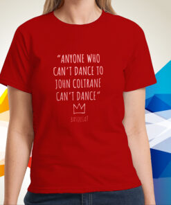 Anyone Who Can’t Dance To John Coltrane Can’t Dance Basquiat Shirts