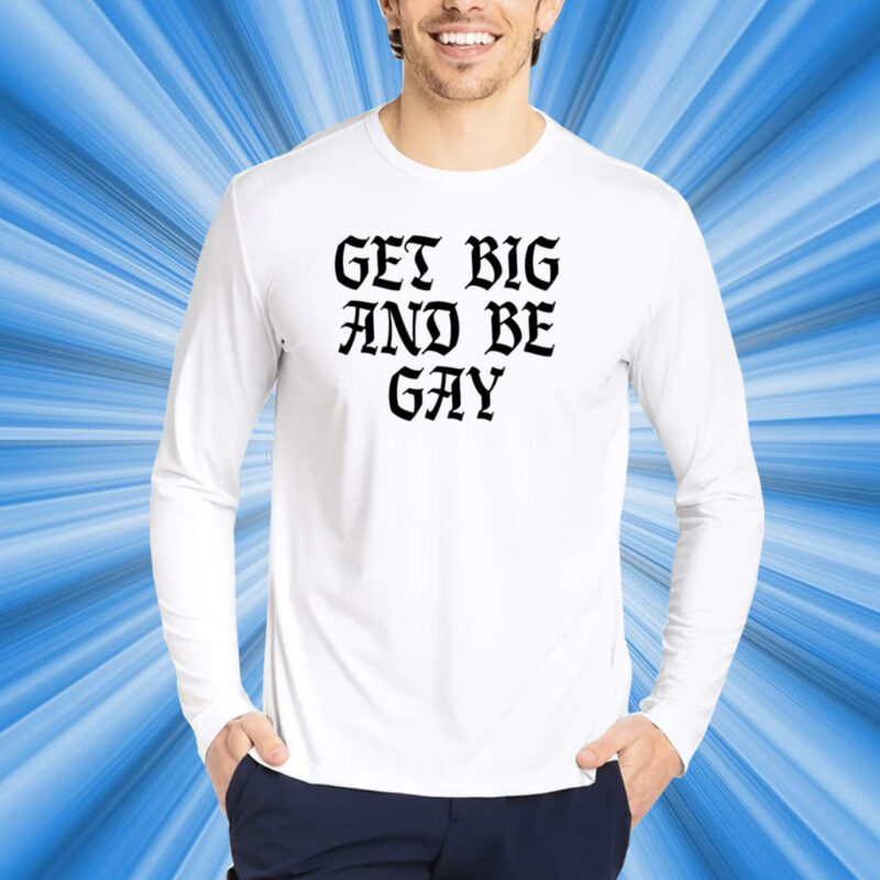 Get Big And Be Gay Shirt