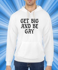 Get Big And Be Gay Shirt