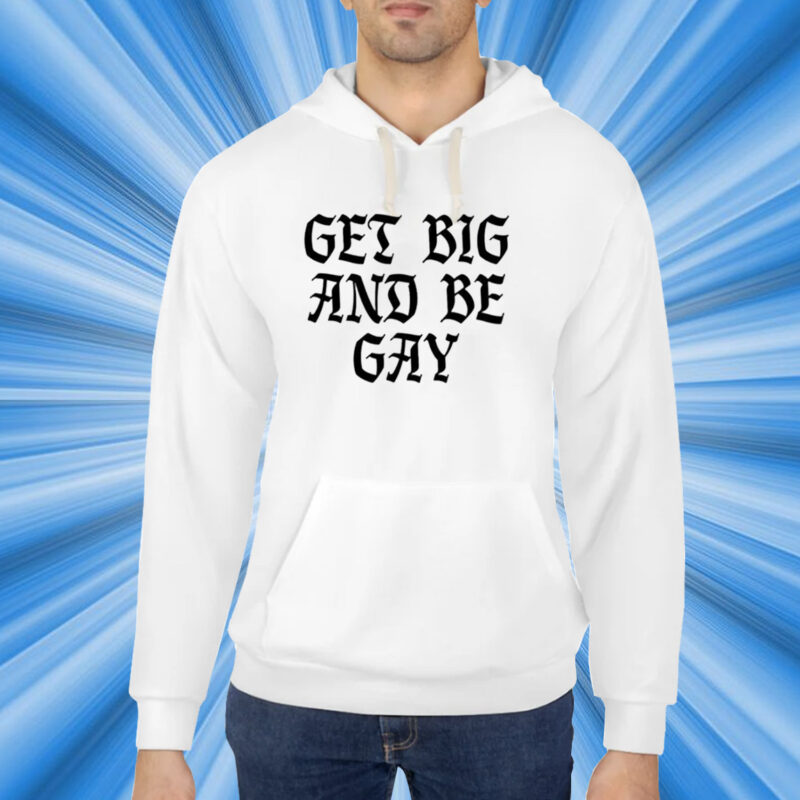 Get Big And Be Gay Shirt