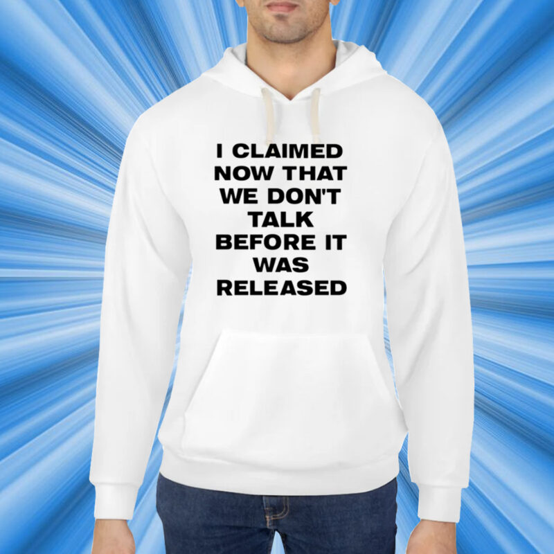 I Claimed Now That We Don't Talk Before It Was Released T-Shirt