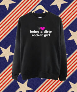 I Love Being A Dirty Rocker Girl Tshirt