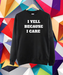 I Yell Because I Care T-Shirt