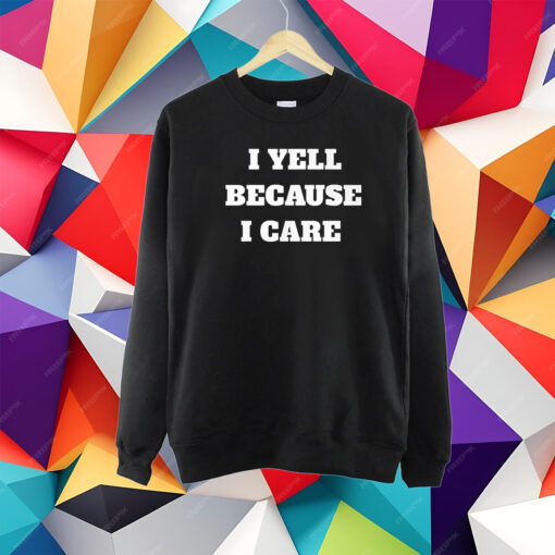 I Yell Because I Care T-Shirt