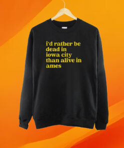 Rather Be Iowa City Than Alive In Ames Shirt