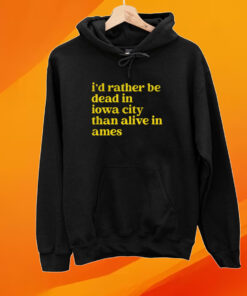 Rather Be Iowa City Than Alive In Ames Shirt