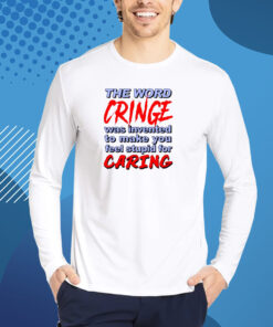 The Word Cringe Was Invented To Make You Feel Stupid For Caring Shirts