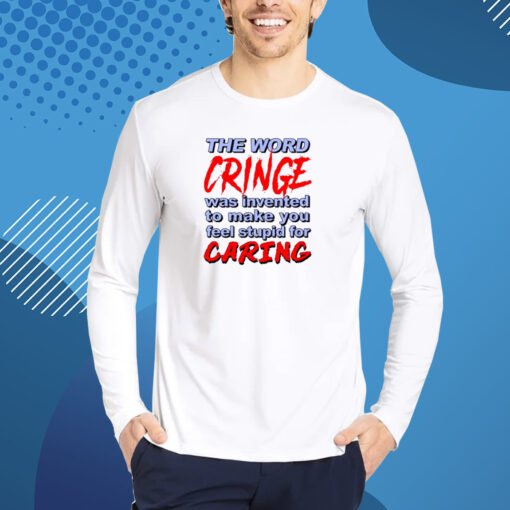 The Word Cringe Was Invented To Make You Feel Stupid For Caring Shirts