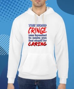 The Word Cringe Was Invented To Make You Feel Stupid For Caring Shirts