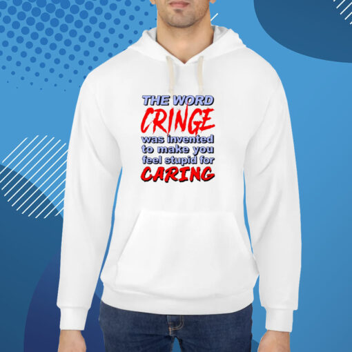 The Word Cringe Was Invented To Make You Feel Stupid For Caring Shirts