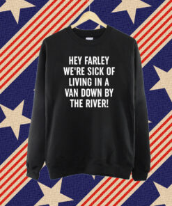 Uaw Hey Farley We're Sick Of Living In A Van Down By The River Tshirt