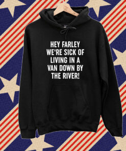 Uaw Hey Farley We're Sick Of Living In A Van Down By The River Tshirt