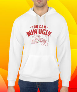 You Can Win Ugly But You Can't Lose Pretty Shirt