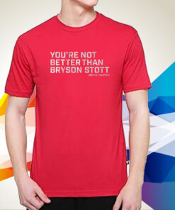 You're Not Better Than Bryson Stott T-Shirt