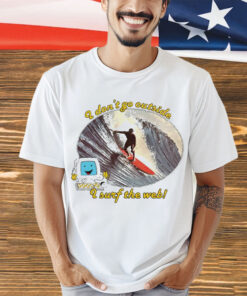I don’t go outside i surf the web shirt