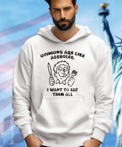 Opinions are like assholes I want to eat them all shirt