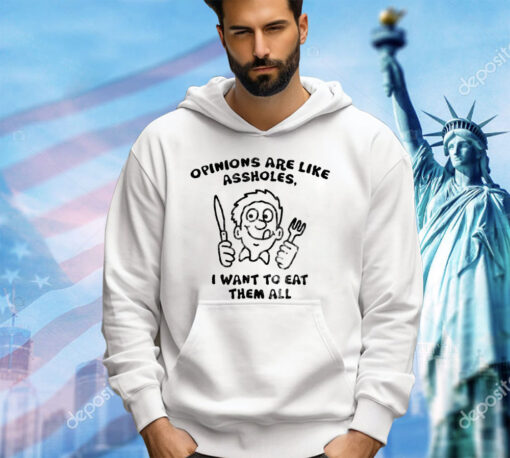 Opinions are like assholes I want to eat them all shirt