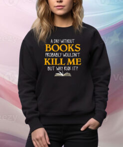 A Day Without Books Probably Wouldn’t Kill Me But Why Risk It SweatShirt