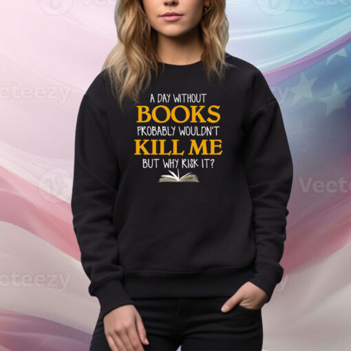 A Day Without Books Probably Wouldn’t Kill Me But Why Risk It SweatShirt