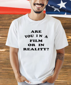 Are you in a film or in reality shirt