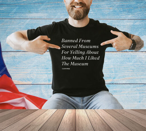 Banned From Several Museums For Yelling About How Much I Liked The Museum Shirt