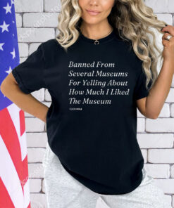 Banned From Several Museums For Yelling About How Much I Liked The Museum Shirt